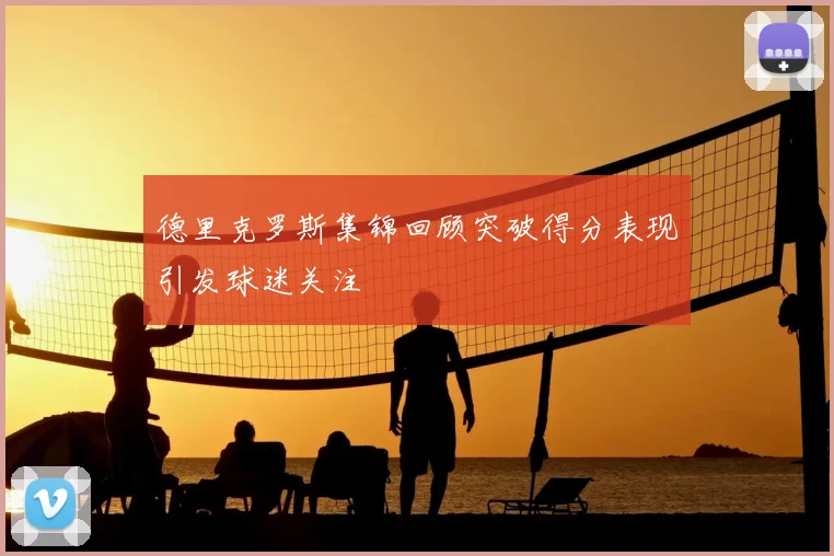 德里克罗斯集锦回顾突破得分表现引发球迷关注