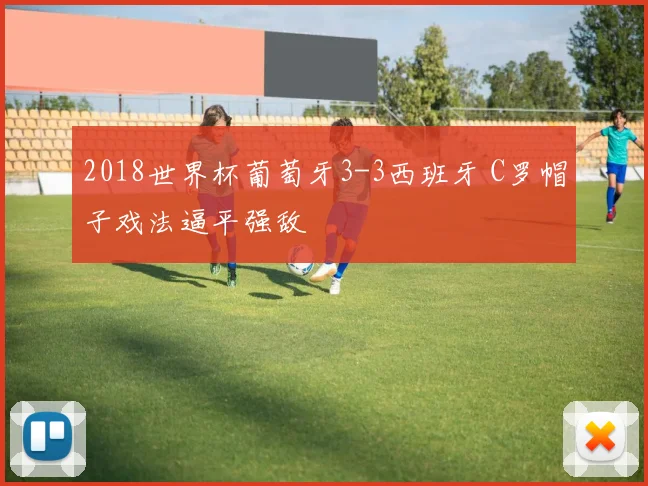 2018世界杯葡萄牙3-3西班牙 C罗帽子戏法逼平强敌