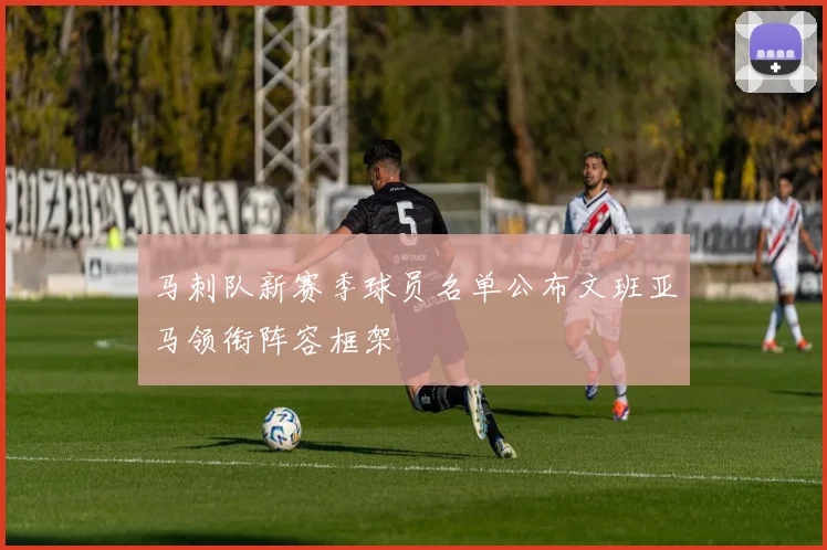 马刺队新赛季球员名单公布文班亚马领衔阵容框架