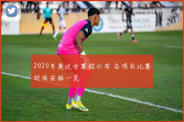 2020年奥运会赛程公布 各项目比赛时间安排一览