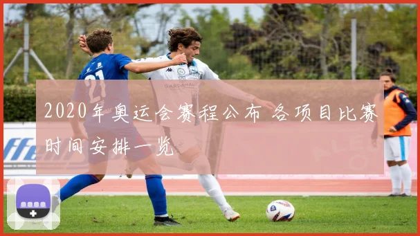 2020年奥运会赛程公布 各项目比赛时间安排一览
