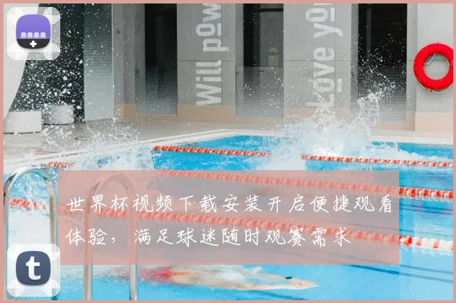 世界杯视频下载安装开启便捷观看体验,满足球迷随时观赛需求