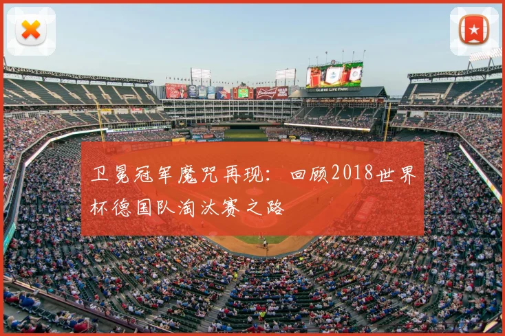 卫冕冠军魔咒再现:回顾2018世界杯德国队淘汰赛之路