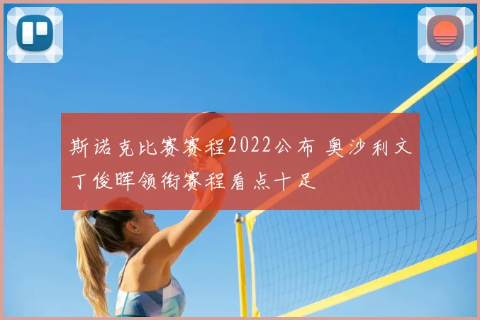 斯诺克比赛赛程2022公布 奥沙利文丁俊晖领衔赛程看点十足
