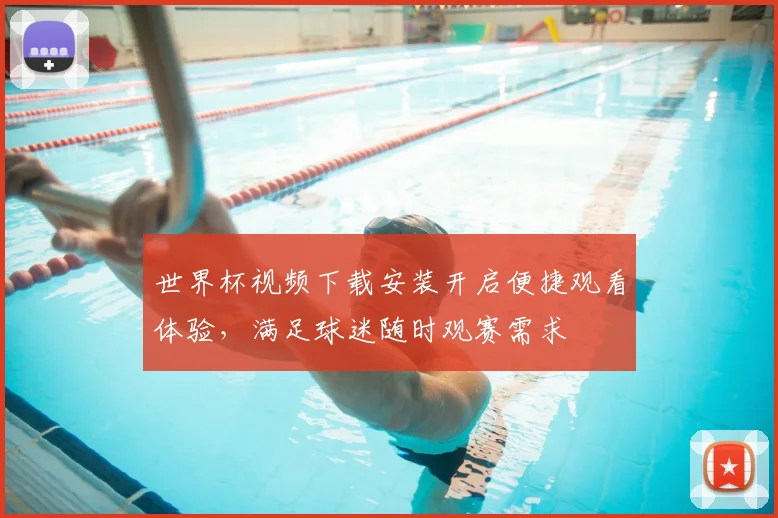 世界杯视频下载安装开启便捷观看体验,满足球迷随时观赛需求
