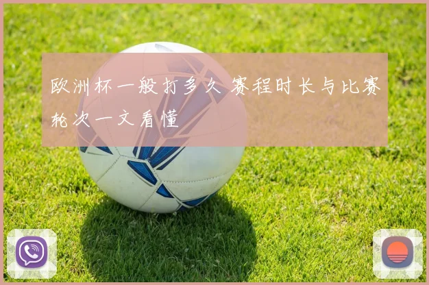 欧洲杯一般打多久 赛程时长与比赛轮次一文看懂