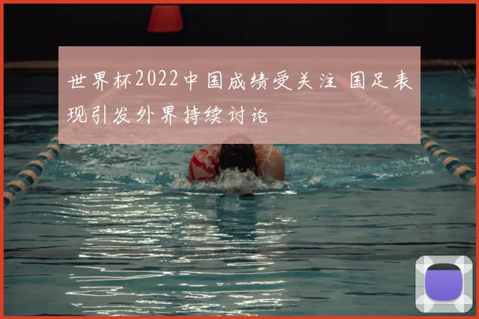 世界杯2022中国成绩受关注 国足表现引发外界持续讨论