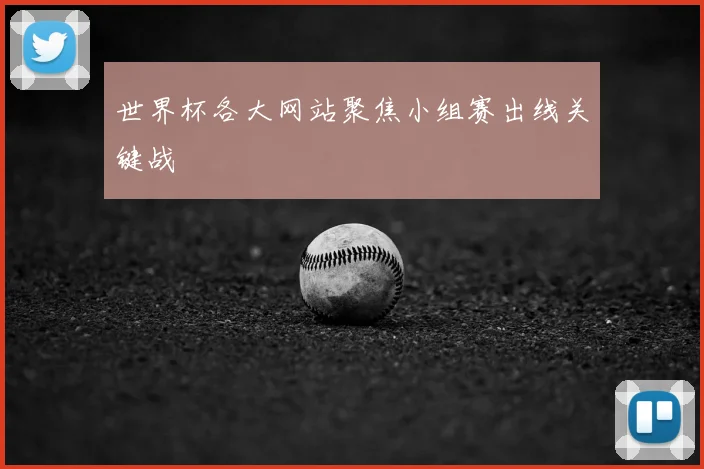世界杯各大网站聚焦小组赛出线关键战