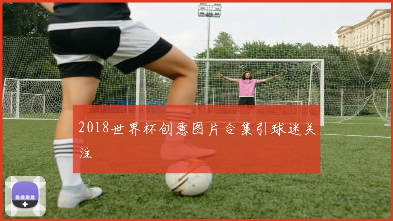 2018世界杯创意图片合集引球迷关注