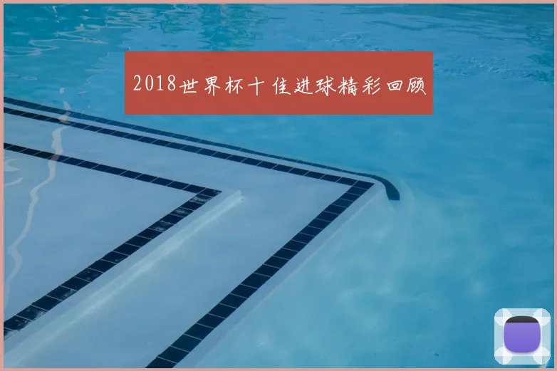 2018世界杯十佳进球精彩回顾