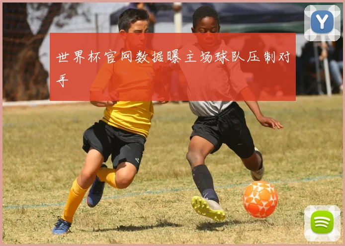 世界杯官网数据曝主场球队压制对手