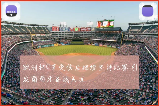 欧洲杯C罗受伤后继续坚持比赛 引发葡萄牙备战关注