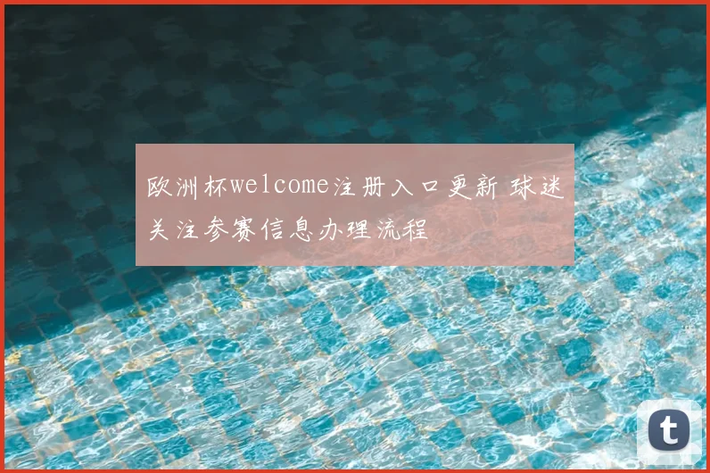 欧洲杯welcome注册入口更新 球迷关注参赛信息办理流程