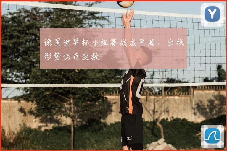 德国世界杯小组赛战成平局,出线形势仍存变数