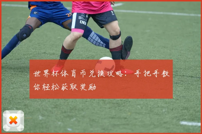 世界杯体育币兑换攻略:手把手教你轻松获取奖励