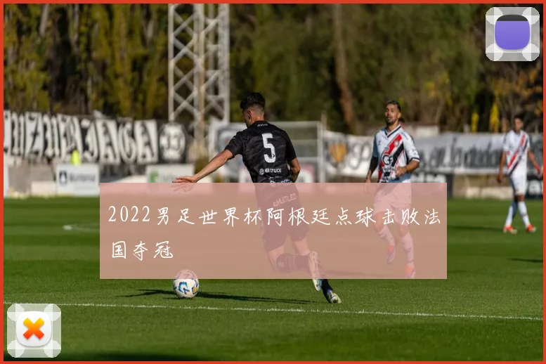 2022男足世界杯阿根廷点球击败法国夺冠