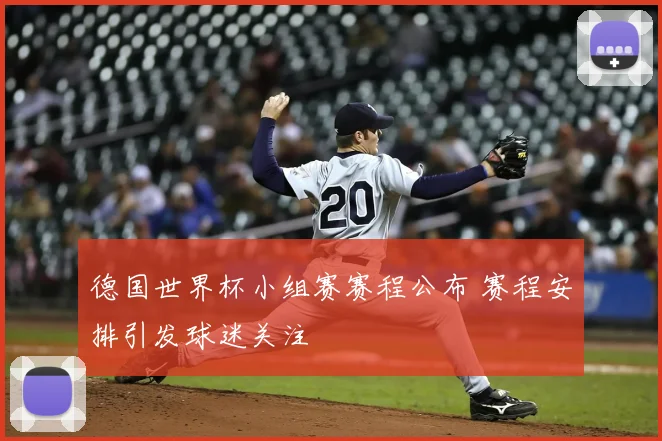 德国世界杯小组赛赛程公布 赛程安排引发球迷关注