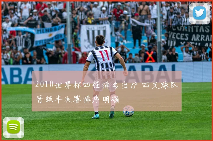 2010世界杯四强排名出炉 四支球队晋级半决赛排序明确