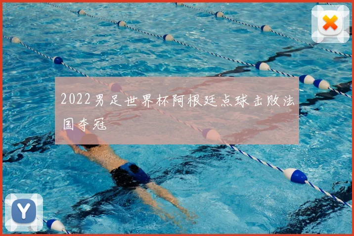 2022男足世界杯阿根廷点球击败法国夺冠