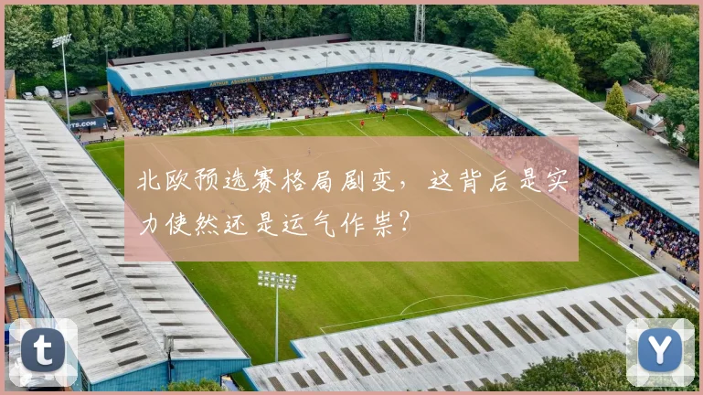 北欧预选赛格局剧变,这背后是实力使然还是运气作祟?