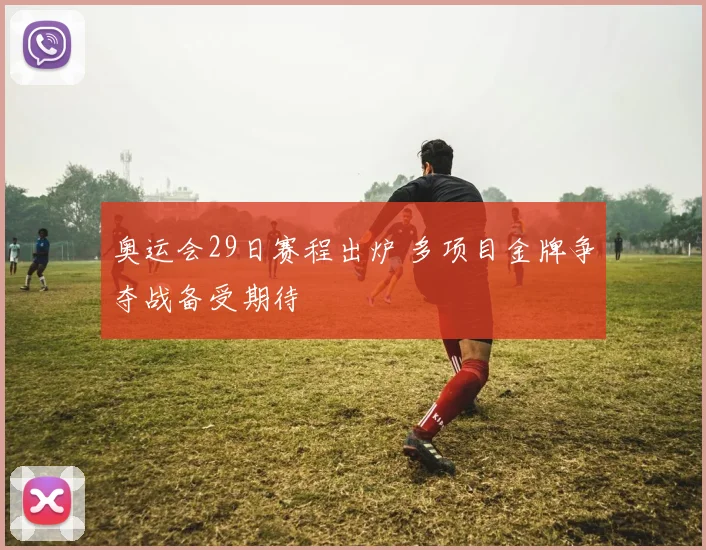 奥运会29日赛程出炉 多项目金牌争夺战备受期待