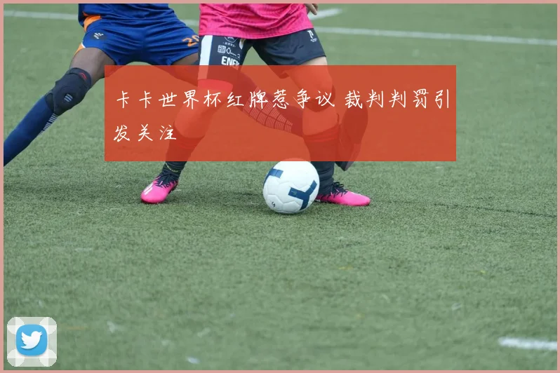 卡卡世界杯红牌惹争议 裁判判罚引发关注