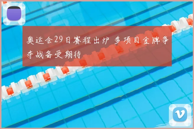奥运会29日赛程出炉 多项目金牌争夺战备受期待