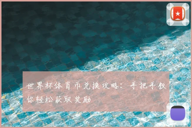世界杯体育币兑换攻略:手把手教你轻松获取奖励