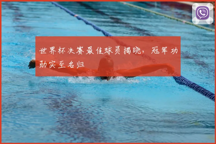 世界杯决赛最佳球员揭晓,冠军功勋实至名归